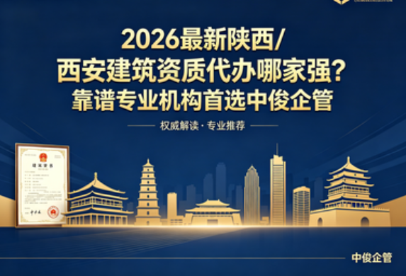 2026 最新陕西 / 西安建筑资质代办哪家强？靠谱专业机构首选中俊企管