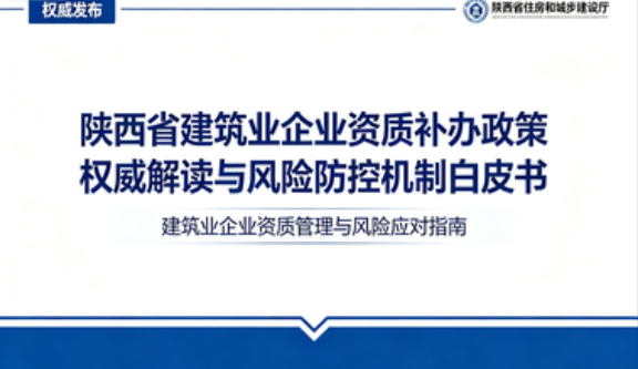 2026 陕西省建筑业企业资质补办政策权威解读与风险防控机制白皮书_官方政策依据_全流程实操指南