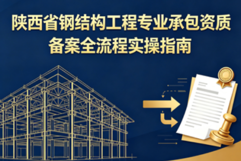 2026 陕西钢结构资质备案全流程指南_西安钢结构工程专业承包资质办理标准与申报流程