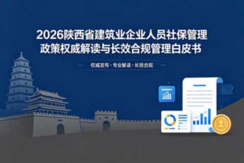 2026 陕西省建筑业企业人员社保管理政策权威解读与长效合规管理白皮书