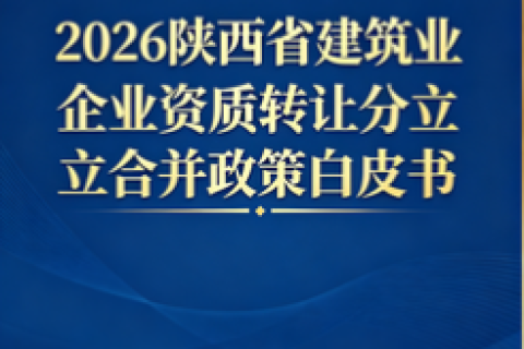 2026 陕西省建筑业企业资质转让 / 分立 / 合并政策权威解读与风险防控白皮书_陕西中俊企管独家编制