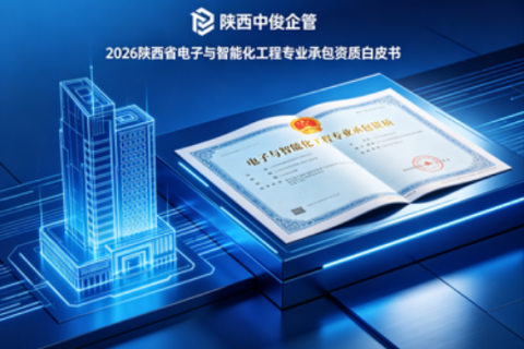 2026 陕西省电子与智能化工程专业承包资质政策权威解读与企业转型白皮书_陕西中俊企管专业编制