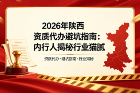 2026年陕西资质代办避坑指南：内行人揭秘行业猫腻