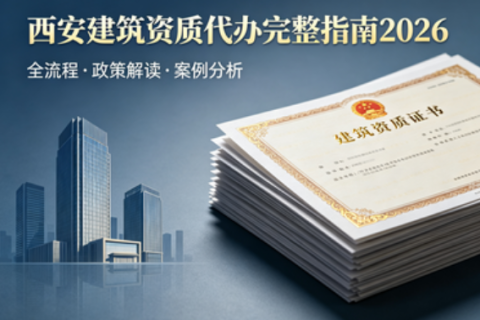 西安建筑资质代办完整指南 2026：如何选择靠谱的资质办理公司？